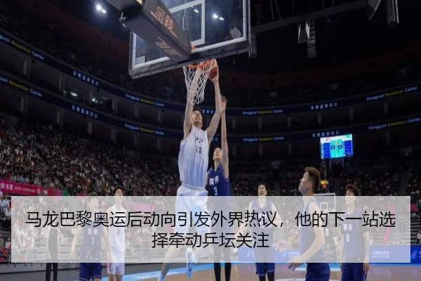 马龙巴黎奥运后动向引发外界热议，他的下一站选择牵动乒坛关注